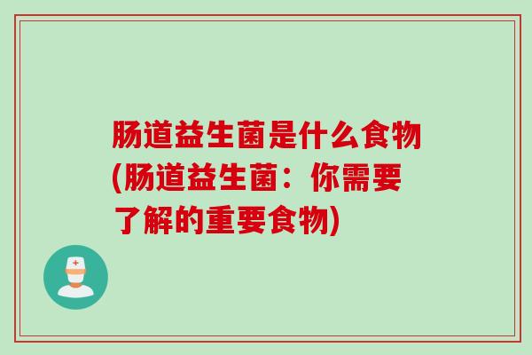 肠道益生菌是什么食物(肠道益生菌：你需要了解的重要食物)