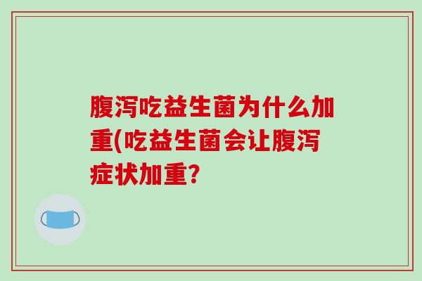 腹泻吃益生菌为什么加重(吃益生菌会让腹泻症状加重？