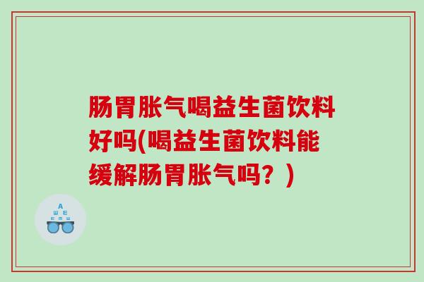肠胃喝益生菌饮料好吗(喝益生菌饮料能缓解肠胃吗？)