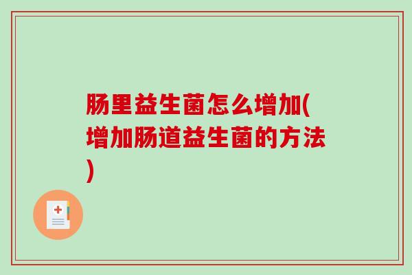 肠里益生菌怎么增加(增加肠道益生菌的方法)