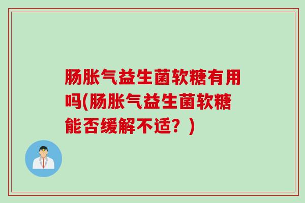 肠胀气益生菌软糖有用吗(肠胀气益生菌软糖能否缓解不适？)