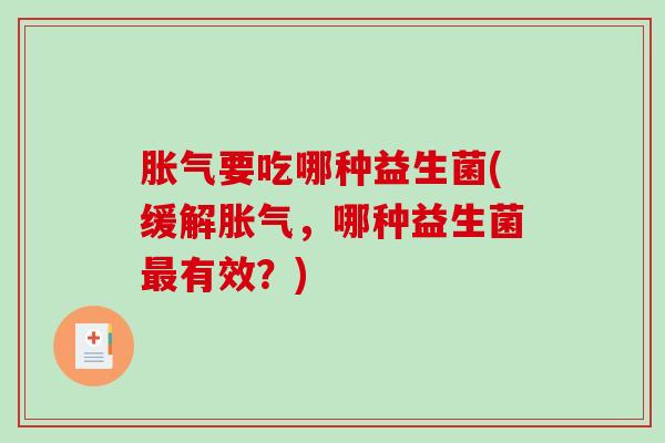 胀气要吃哪种益生菌(缓解胀气，哪种益生菌最有效？)