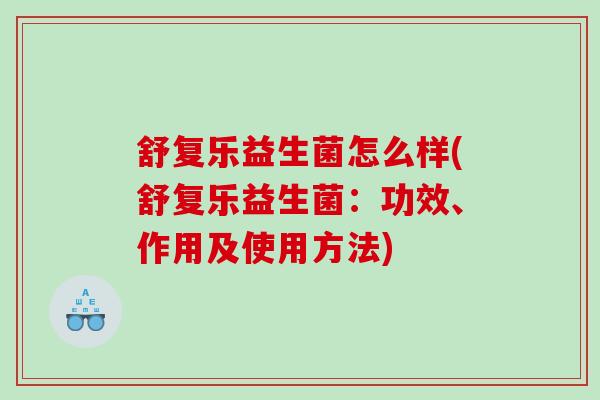 舒复乐益生菌怎么样(舒复乐益生菌：功效、作用及使用方法)