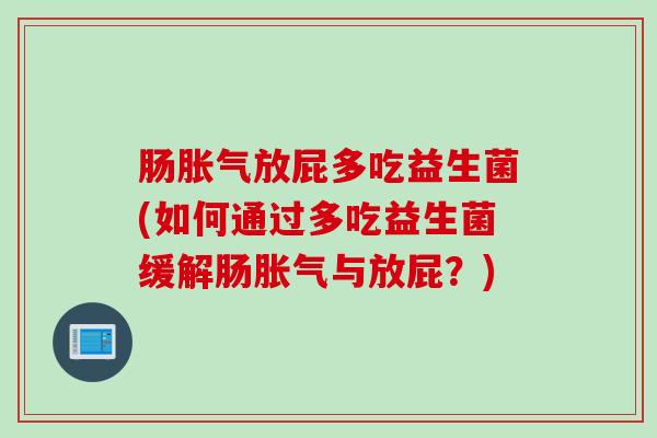 肠胀气放屁多吃益生菌(如何通过多吃益生菌缓解肠胀气与放屁？)