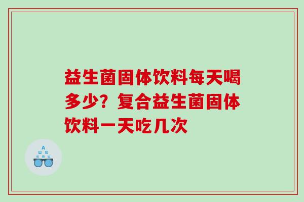 益生菌固体饮料每天喝多少？复合益生菌固体饮料一天吃几次
