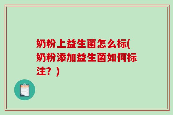 奶粉上益生菌怎么标(奶粉添加益生菌如何标注？)