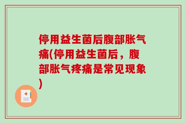 停用益生菌后腹部胀气痛(停用益生菌后，腹部胀气疼痛是常见现象)