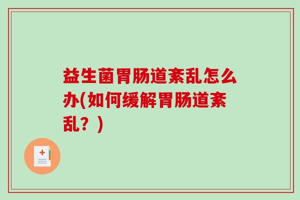 益生菌道紊乱怎么办(如何缓解道紊乱?) 益生菌道紊乱怎么办(如何缓解道紊乱?)