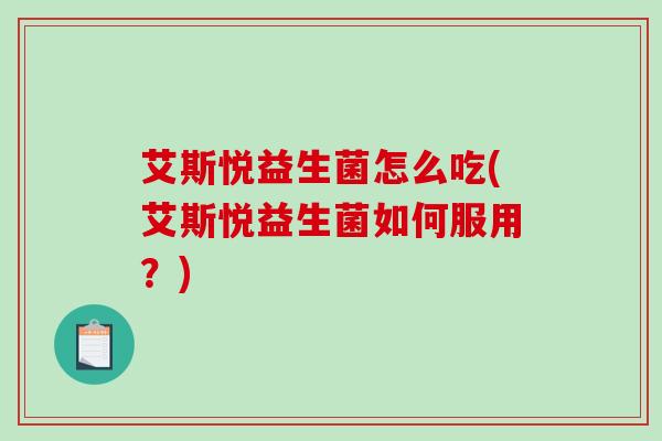 艾斯悦益生菌怎么吃(艾斯悦益生菌如何服用？)