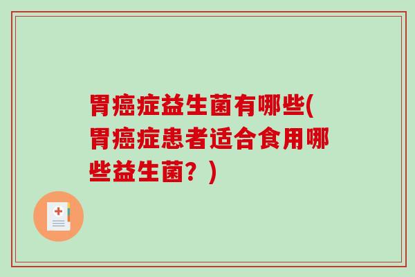 胃癌症益生菌有哪些(胃癌症患者适合食用哪些益生菌？)