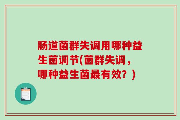 肠道菌群失调用哪种益生菌调节(菌群失调，哪种益生菌最有效？)