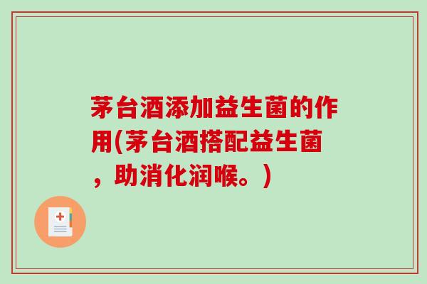 茅台酒添加益生菌的作用(茅台酒搭配益生菌，助消化润喉。)