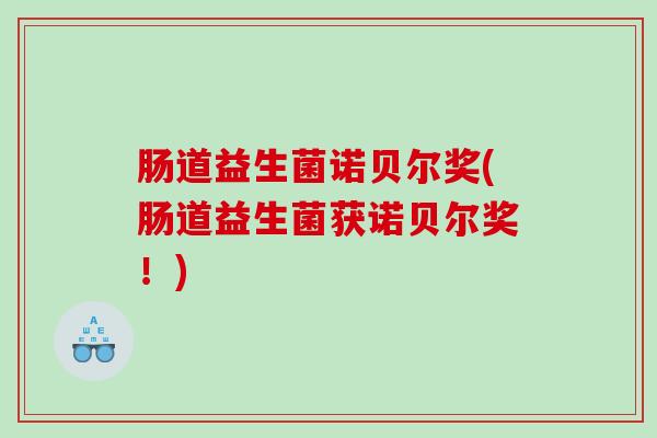 肠道益生菌诺贝尔奖(肠道益生菌获诺贝尔奖！)