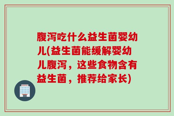 腹泻吃什么益生菌婴幼儿(益生菌能缓解婴幼儿腹泻，这些食物含有益生菌，推荐给家长)