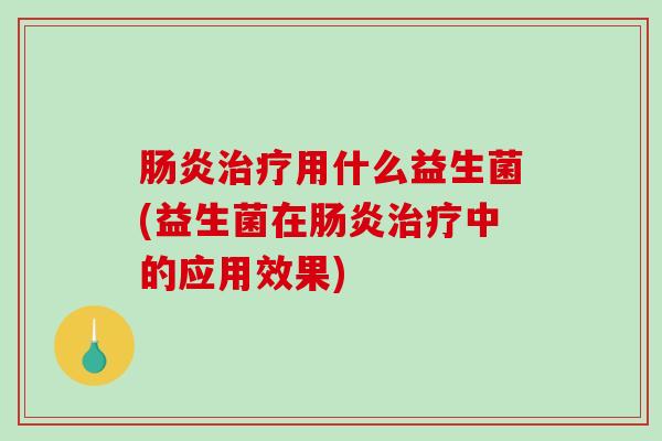 肠炎治疗用什么益生菌(益生菌在肠炎治疗中的应用效果)