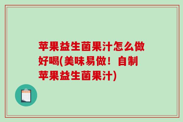苹果益生菌果汁怎么做好喝(美味易做！自制苹果益生菌果汁)