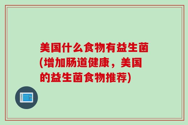 美国什么食物有益生菌(增加肠道健康，美国的益生菌食物推荐)
