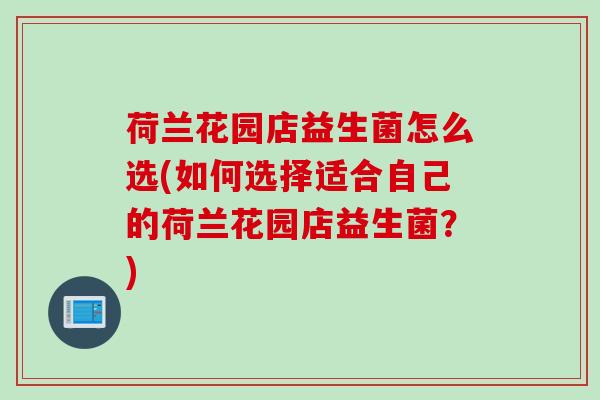 荷兰花园店益生菌怎么选(如何选择适合自己的荷兰花园店益生菌？)
