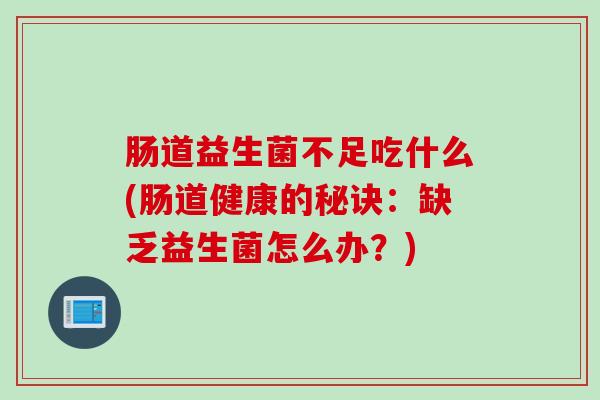 肠道益生菌不足吃什么(肠道健康的秘诀：缺乏益生菌怎么办？)