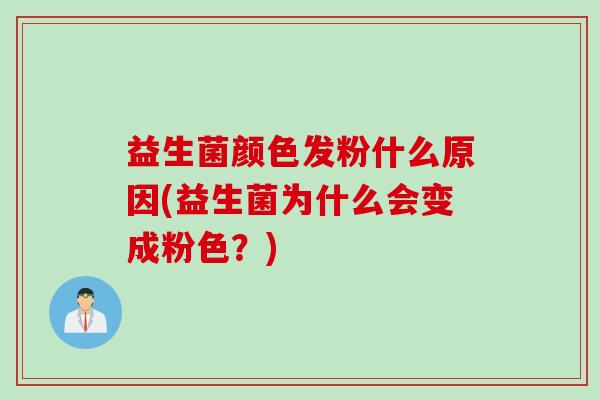 益生菌颜色发粉什么原因(益生菌为什么会变成粉色?) 益生菌颜色发粉什么原因(益生菌为什么会变成粉色?)