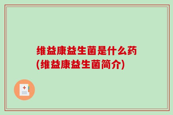 维益康益生菌是什么药(维益康益生菌简介)