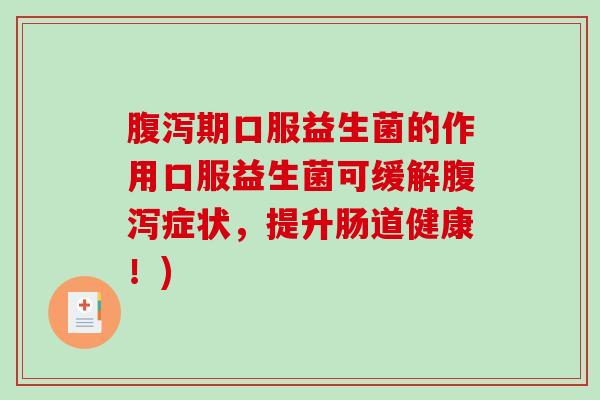 期口服益生菌的作用口服益生菌可缓解症状，提升肠道健康！)