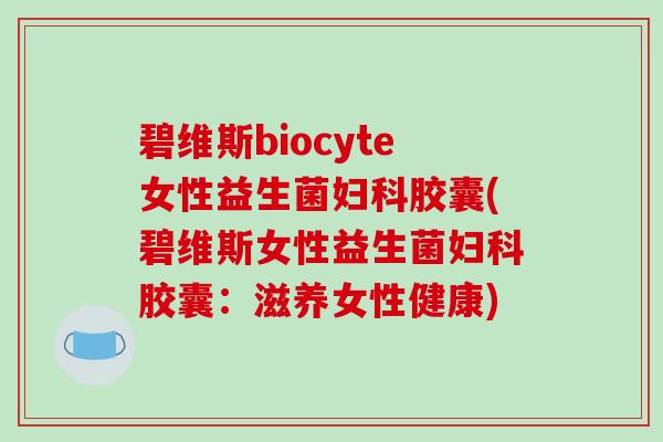 碧维斯biocyte女性益生菌妇科胶囊(碧维斯女性益生菌妇科胶囊：滋养女性健康)