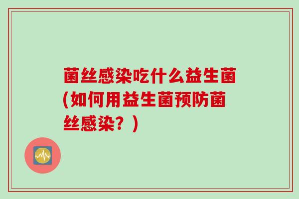 菌丝感染吃什么益生菌(如何用益生菌预防菌丝感染？)