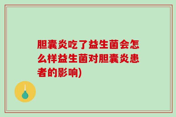 胆囊炎吃了益生菌会怎么样益生菌对胆囊炎患者的影响)