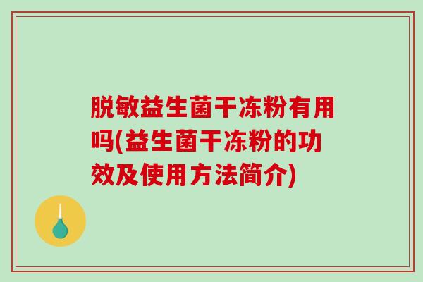 脱敏益生菌干冻粉有用吗(益生菌干冻粉的功效及使用方法简介)