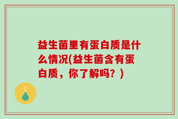 益生菌里有蛋白质是什么情况(益生菌含有蛋白质，你了解吗？)