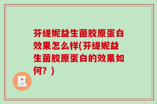 芬缇妮益生菌胶原蛋白效果怎么样(芬缇妮益生菌胶原蛋白的效果如何？)