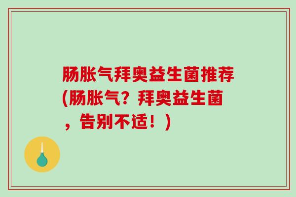 肠胀气拜奥益生菌推荐(肠胀气？拜奥益生菌，告别不适！)