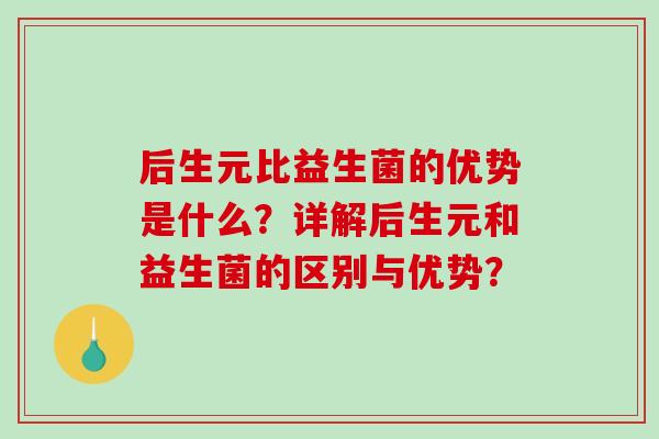 后生元比益生菌的优势是什么？详解后生元和益生菌的区别与优势？