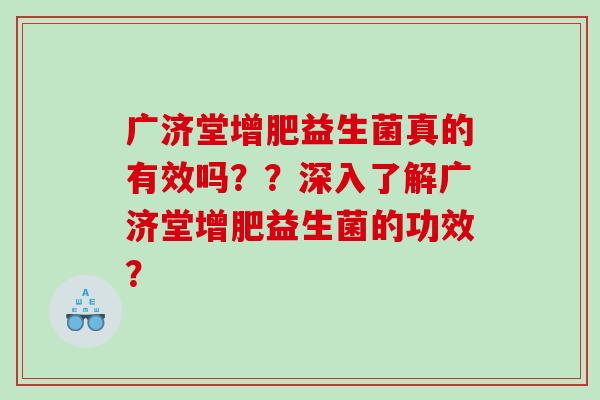 广济堂增肥益生菌真的有效吗？？深入了解广济堂增肥益生菌的功效？