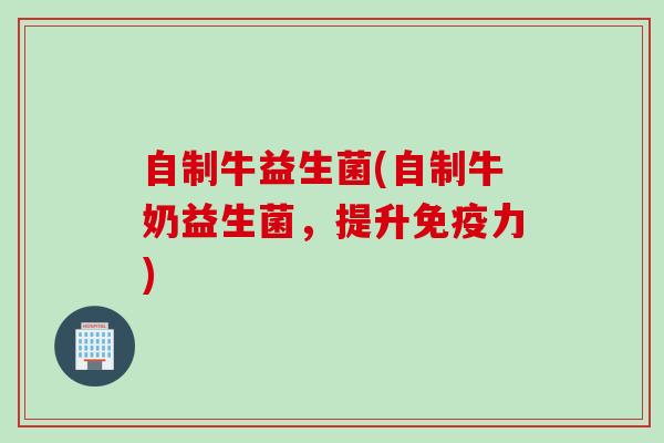 自制牛益生菌(自制牛奶益生菌，提升力)