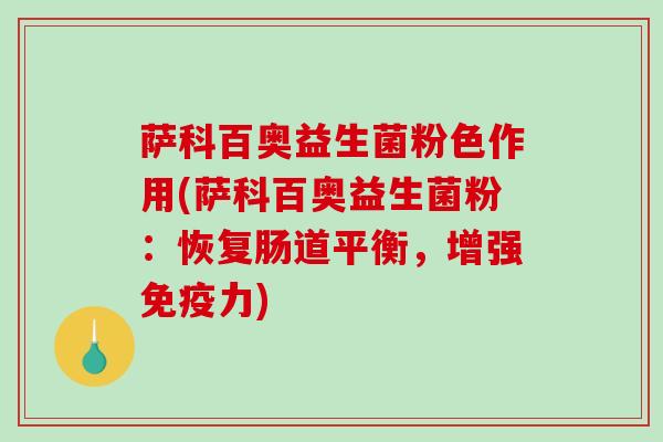 萨科百奥益生菌粉色作用(萨科百奥益生菌粉：恢复肠道平衡，增强免疫力)