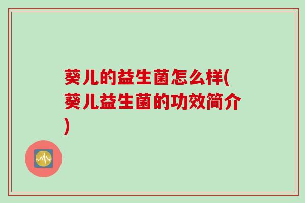 葵儿的益生菌怎么样(葵儿益生菌的功效简介)
