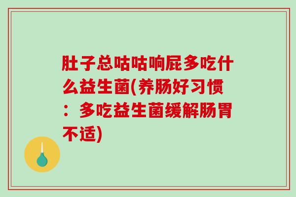 肚子总咕咕响屁多吃什么益生菌(养肠好习惯：多吃益生菌缓解肠胃不适)