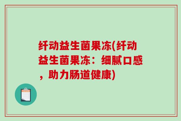 纤动益生菌果冻(纤动益生菌果冻：细腻口感，助力肠道健康)