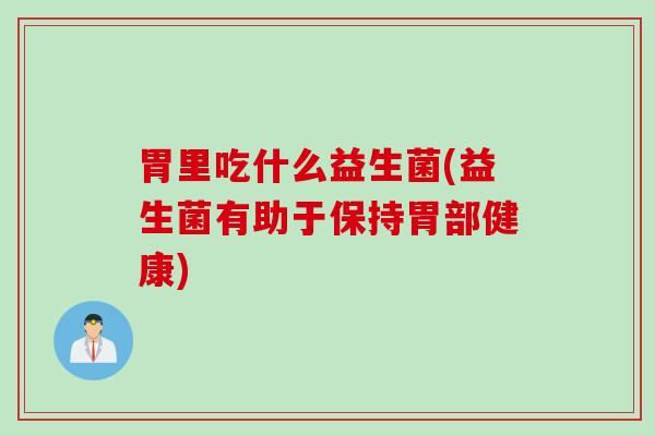 胃里吃什么益生菌(益生菌有助于保持胃部健康)