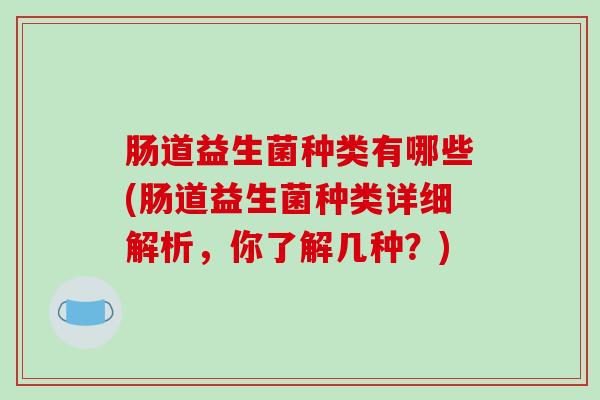 肠道益生菌种类有哪些(肠道益生菌种类详细解析，你了解几种？)