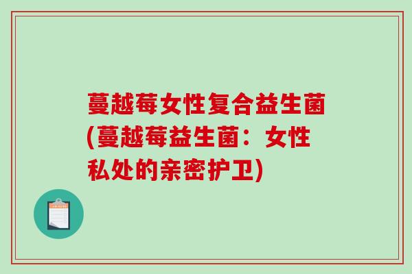 蔓越莓女性复合益生菌(蔓越莓益生菌：女性私处的亲密护卫)