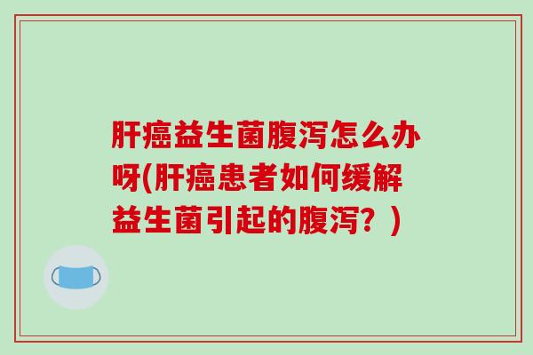 益生菌怎么办呀(患者如何缓解益生菌引起的？)