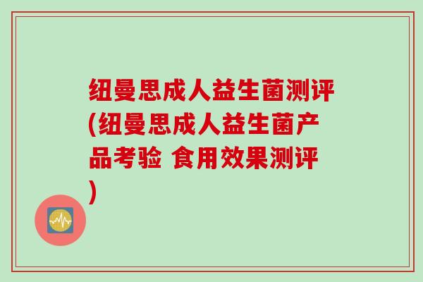 纽曼思成人益生菌测评(纽曼思成人益生菌产品考验 食用效果测评)