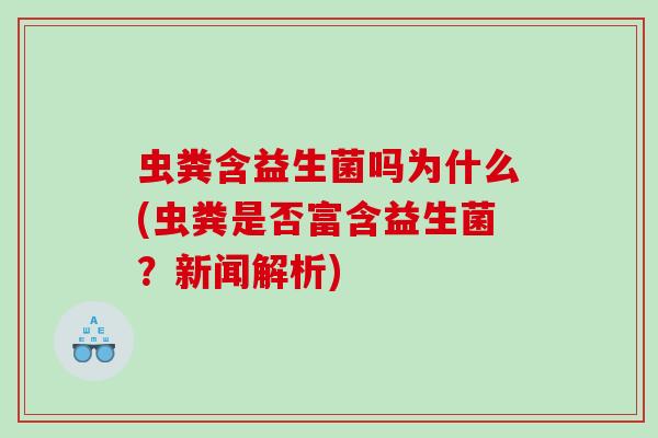 虫粪含益生菌吗为什么(虫粪是否富含益生菌？新闻解析)