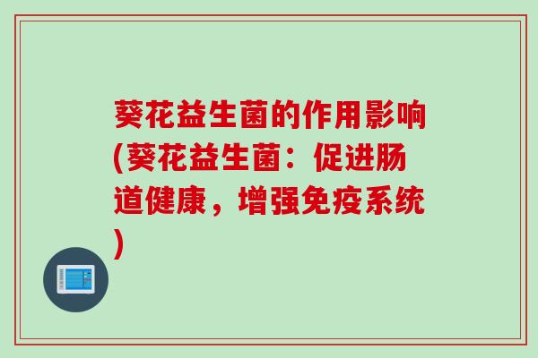葵花益生菌的作用影响(葵花益生菌：促进肠道健康，增强系统)