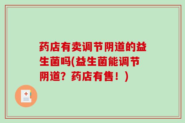 药店有卖调节阴道的益生菌吗(益生菌能调节阴道？药店有售！)