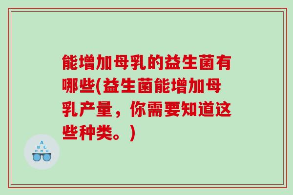 能增加母乳的益生菌有哪些(益生菌能增加母乳产量，你需要知道这些种类。)