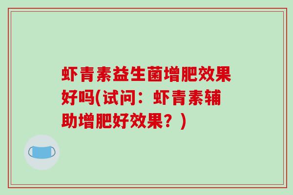 虾青素益生菌增肥效果好吗(试问：虾青素辅助增肥好效果？)